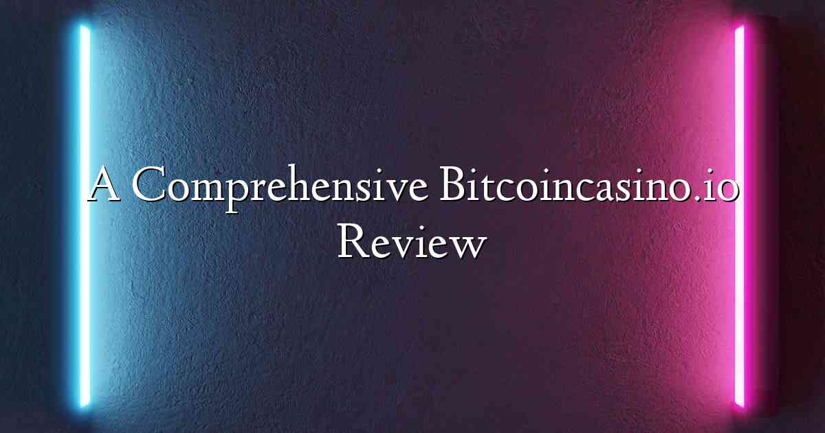 A Comprehensive Bitcoincasino.io Review