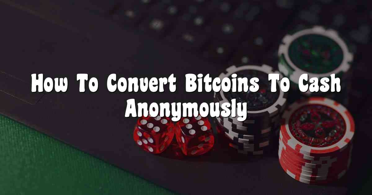 How To Convert Bitcoins To Cash Anonymously