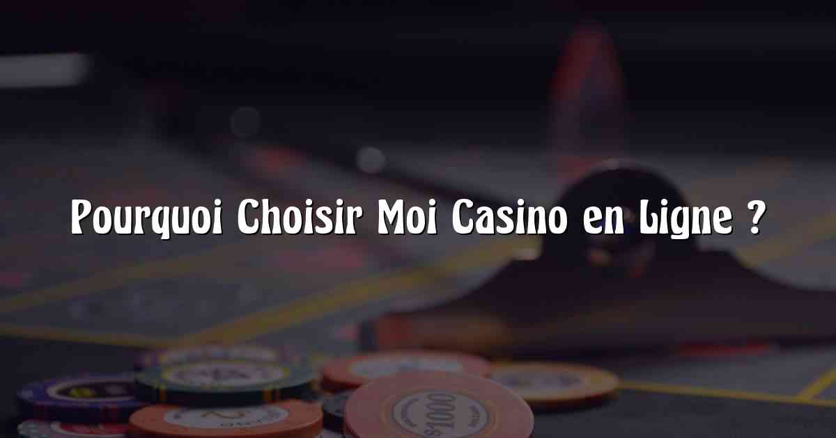 Pourquoi Choisir Moi Casino en Ligne ?